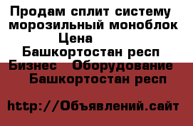 Продам сплит систему (морозильный моноблок)  › Цена ­ 35 000 - Башкортостан респ. Бизнес » Оборудование   . Башкортостан респ.